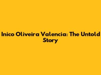 Inico Oliveira Valencia: The Untold Story