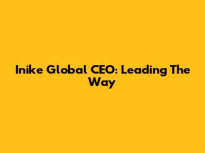 Inike Global CEO: Leading The Way