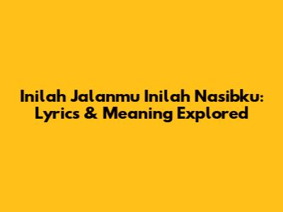 Inilah Jalanmu Inilah Nasibku: Lyrics & Meaning Explored