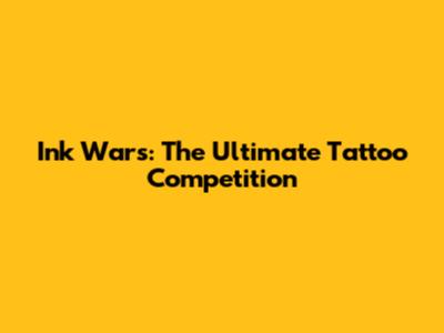 Ink Wars: The Ultimate Tattoo Competition