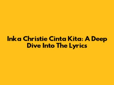 Inka Christie Cinta Kita: A Deep Dive Into The Lyrics