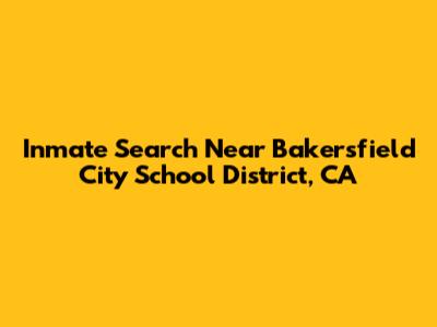Inmate Search Near Bakersfield City School District, CA