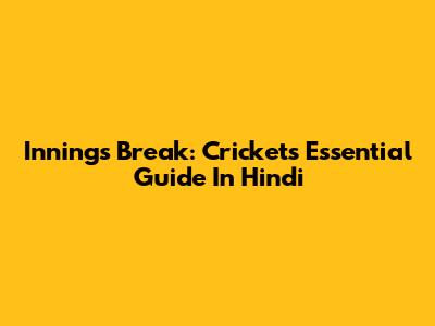 Innings Break: Cricket's Essential Guide In Hindi