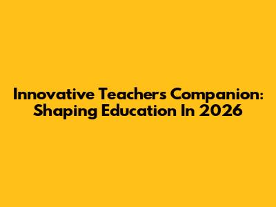 Innovative Teacher's Companion: Shaping Education In 2026
