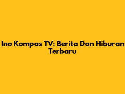 Ino Kompas TV: Berita Dan Hiburan Terbaru
