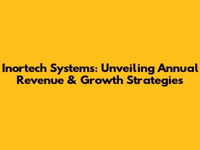 Inortech Systems: Unveiling Annual Revenue & Growth Strategies
