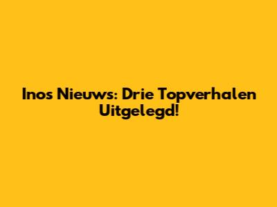 Inos Nieuws: Drie Topverhalen Uitgelegd!