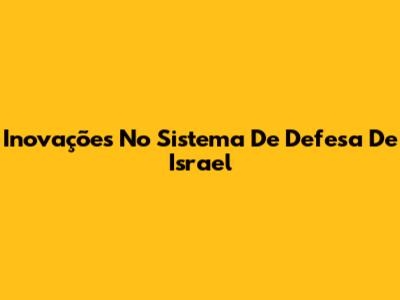 Inovações No Sistema De Defesa De Israel