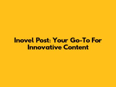 Inovel Post: Your Go-To For Innovative Content