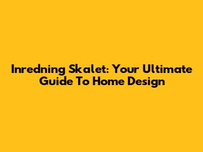 Inredning Skalet: Your Ultimate Guide To Home Design
