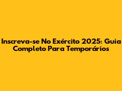 Inscreva-se No Exército 2025: Guia Completo Para Temporários