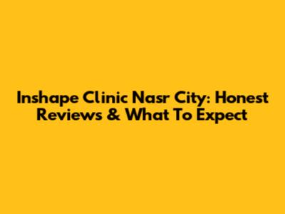 Inshape Clinic Nasr City: Honest Reviews & What To Expect