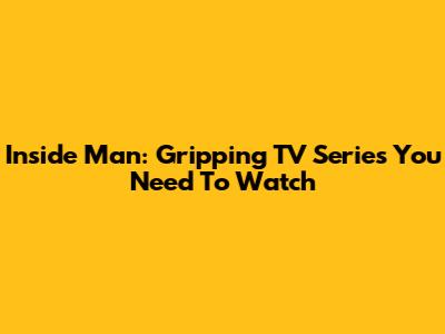 Inside Man: Gripping TV Series You Need To Watch