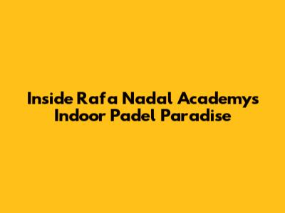 Inside Rafa Nadal Academy's Indoor Padel Paradise