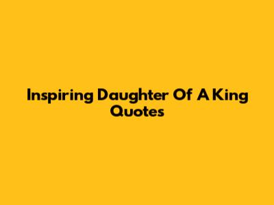 Inspiring Daughter Of A King Quotes
