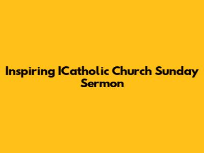 Inspiring ICatholic Church Sunday Sermon