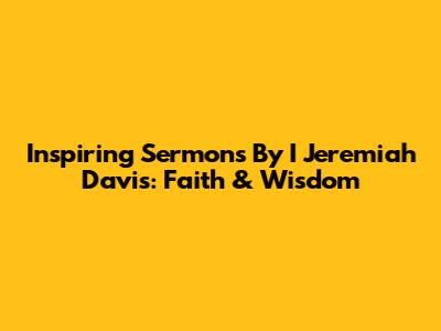 Inspiring Sermons By I Jeremiah Davis: Faith & Wisdom