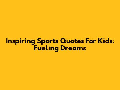 Inspiring Sports Quotes For Kids: Fueling Dreams