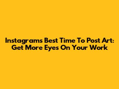 Instagram's Best Time To Post Art: Get More Eyes On Your Work