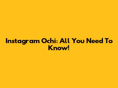 Instagram Ochi: All You Need To Know!