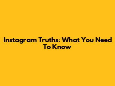 Instagram Truths: What You Need To Know