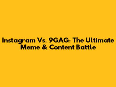 Instagram Vs. 9GAG: The Ultimate Meme & Content Battle