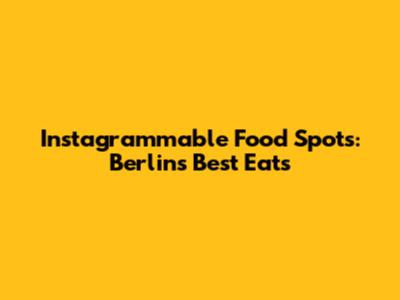 Instagrammable Food Spots: Berlin's Best Eats