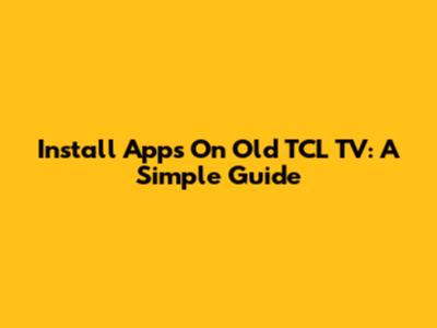 Install Apps On Old TCL TV: A Simple Guide