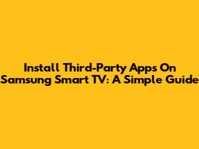 Install Third-Party Apps On Samsung Smart TV: A Simple Guide