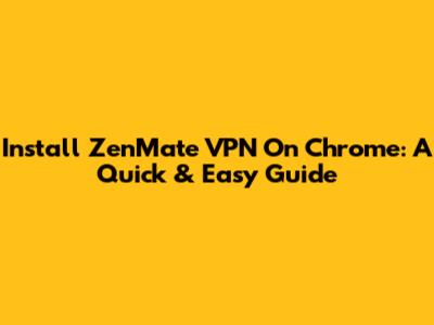 Install ZenMate VPN On Chrome: A Quick & Easy Guide