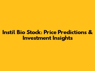 Instil Bio Stock: Price Predictions & Investment Insights