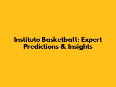 Instituto Basketball: Expert Predictions & Insights