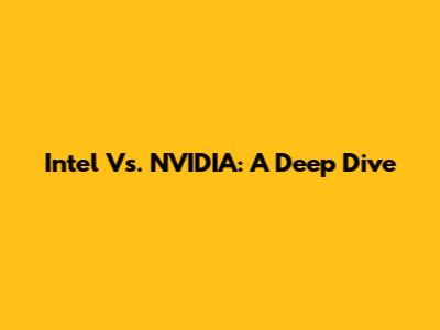 Intel Vs. NVIDIA: A Deep Dive
