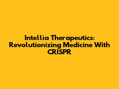 Intellia Therapeutics: Revolutionizing Medicine With CRISPR