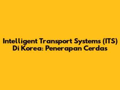 Intelligent Transport Systems (ITS) Di Korea: Penerapan Cerdas