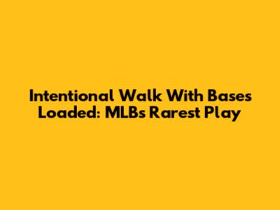 Intentional Walk With Bases Loaded: MLB's Rarest Play
