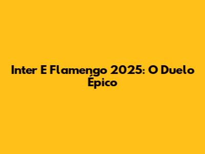 Inter E Flamengo 2025: O Duelo Épico