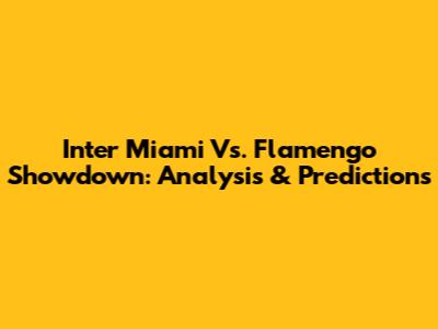 Inter Miami Vs. Flamengo Showdown: Analysis & Predictions