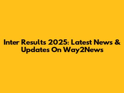 Inter Results 2025: Latest News & Updates On Way2News