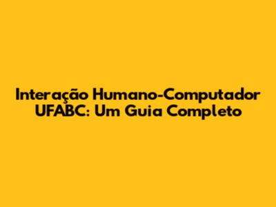 Interação Humano-Computador UFABC: Um Guia Completo