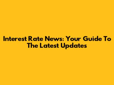 Interest Rate News: Your Guide To The Latest Updates