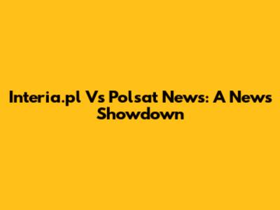 Interia.pl Vs Polsat News: A News Showdown