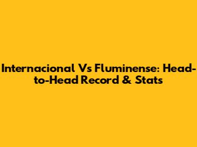 Internacional Vs Fluminense: Head-to-Head Record & Stats