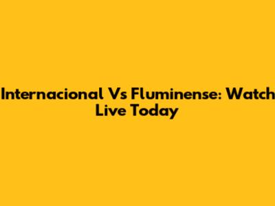 Internacional Vs Fluminense: Watch Live Today
