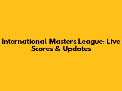 International Masters League: Live Scores & Updates