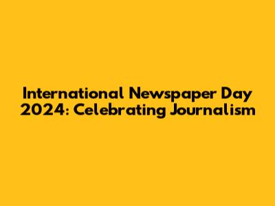 International Newspaper Day 2024: Celebrating Journalism