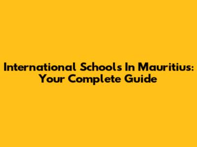 International Schools In Mauritius: Your Complete Guide