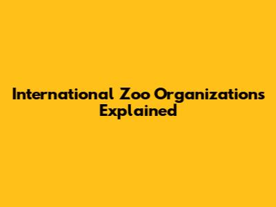 International Zoo Organizations Explained