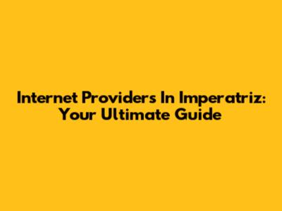 Internet Providers In Imperatriz: Your Ultimate Guide