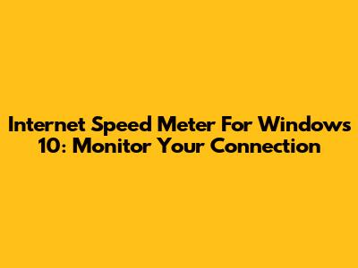 Internet Speed Meter For Windows 10: Monitor Your Connection
